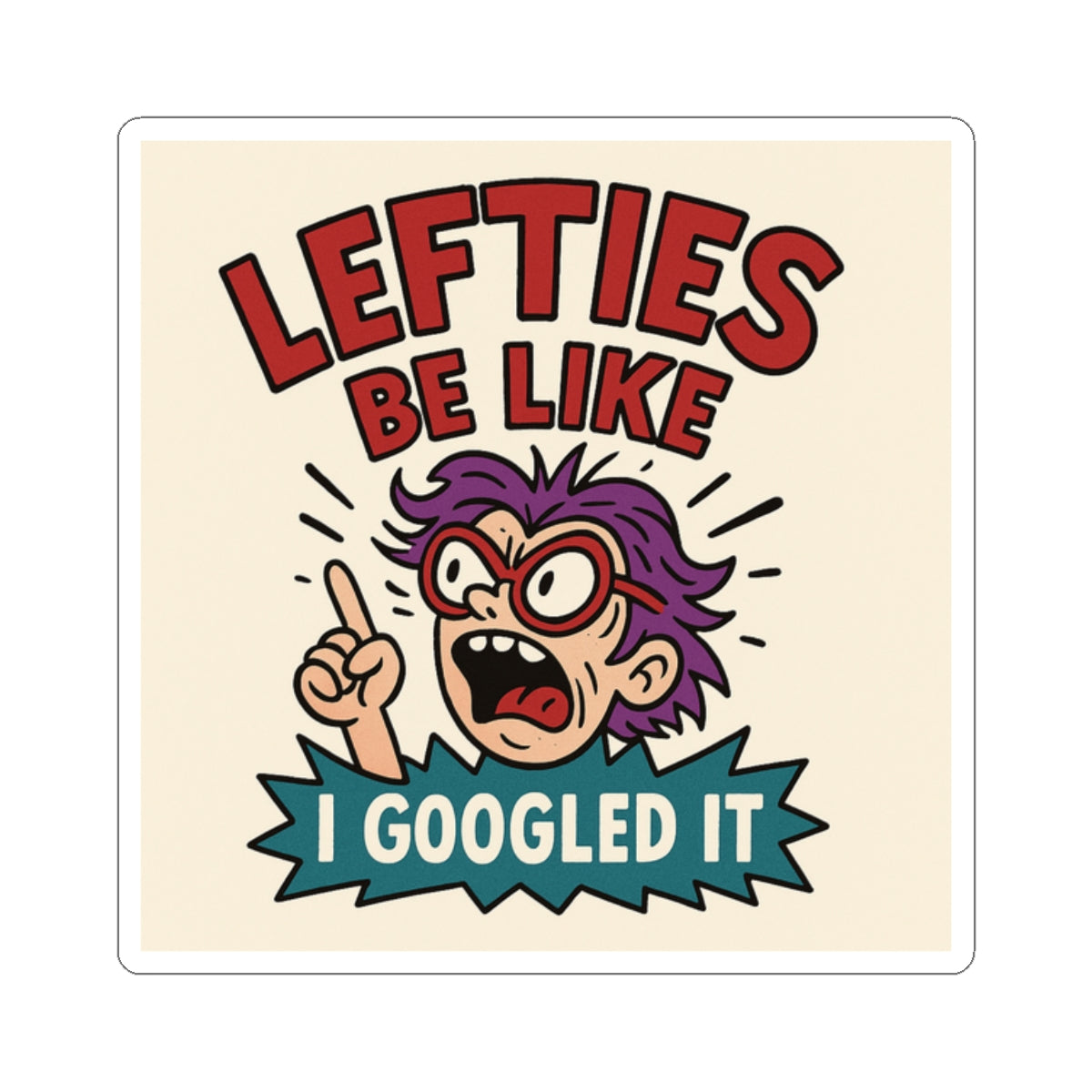 Lefties Be Like: I Googled It – Political Roast Sticker