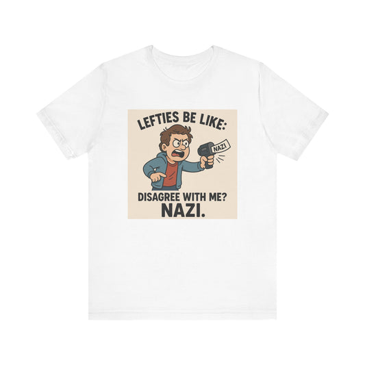 Lefties Be Like: “Disagree With Me? NAZI.” – Unisex Tee