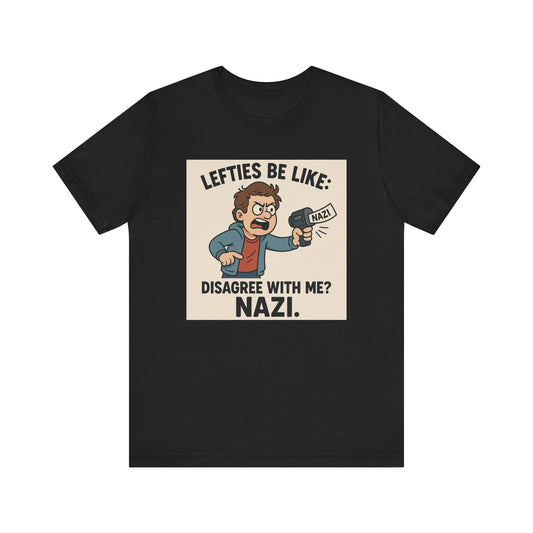 Lefties Be Like: “Disagree With Me? NAZI.” – Unisex Tee