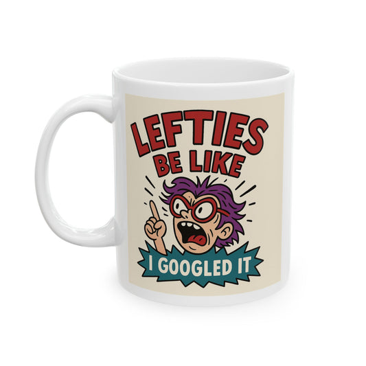 Lefties Be Like: I Googled It – Political Roast Mug