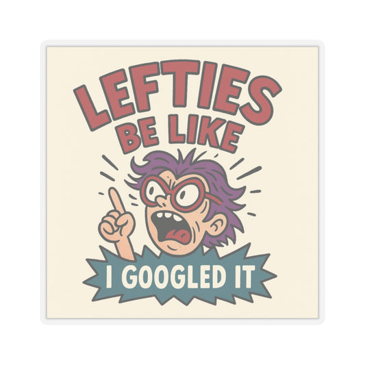 Lefties Be Like: I Googled It – Political Roast Sticker